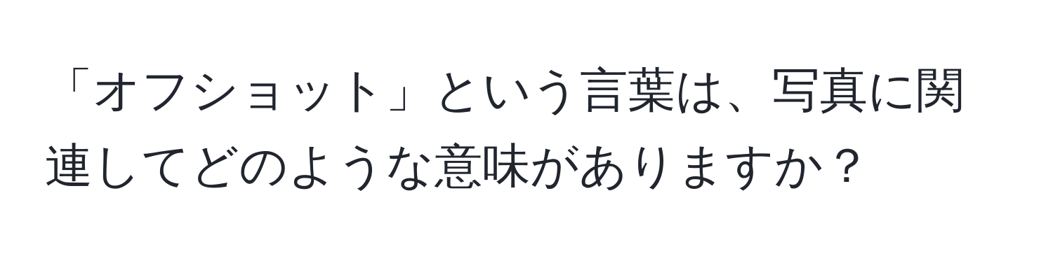 「オフショット」という言葉は、写真に関連してどのような意味がありますか？