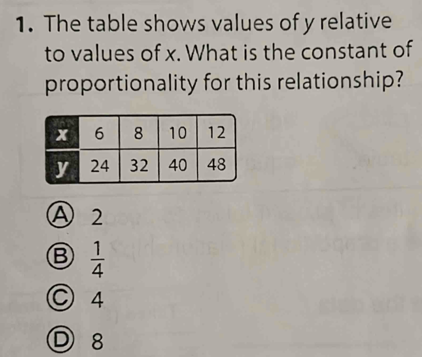 The table shows values of y relative
to values of x. What is the constant of
proportionality for this relationship?
Ⓐ 2
B  1/4 
C 4
Ⓓ 8