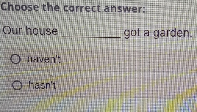 Choose the correct answer:
Our house _got a garden.
haven't
hasn't