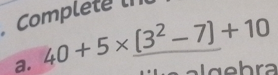 Complete 
a. 40+5* _ (3^2-7)+10
b