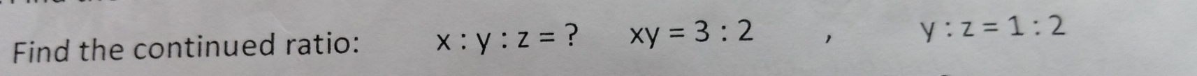 Find the continued ratio: x:y:z= ? xy=3:2 1 y:z=1:2