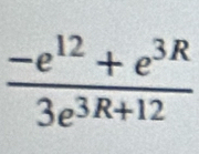  (-e^(12)+e^(3R))/3e^(3R+12) 