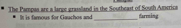 The Pampas are a large grassland in the Southeast of South America 
It is famous for Gauchos and _farming