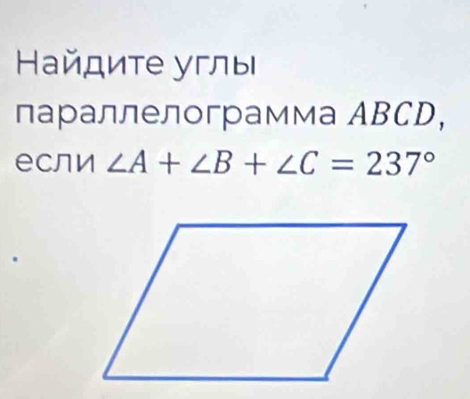 айдиτе углы 
лараллелограмма ABCD, 
eсли ∠ A+∠ B+∠ C=237°