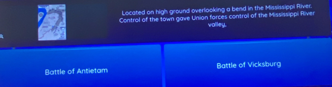 Located on high ground overlooking a bend in the Mississippi River. 
Control of the town gave Union forces control of the Mississippi River 
valley, 
Battle of Antietam Battle of Vicksburg