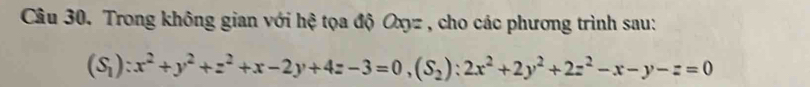 Trong không gian với hệ tọa độ Oxyz , cho các phương trình sau:
(S_1):x^2+y^2+z^2+x-2y+4z-3=0, (S_2):2x^2+2y^2+2z^2-x-y-z=0