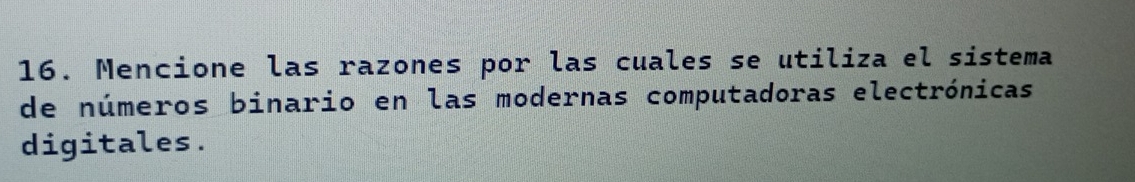 Mencione las razones por las cuales se utiliza el sistema 
de números binario en las modernas computadoras electrónicas 
digitales.