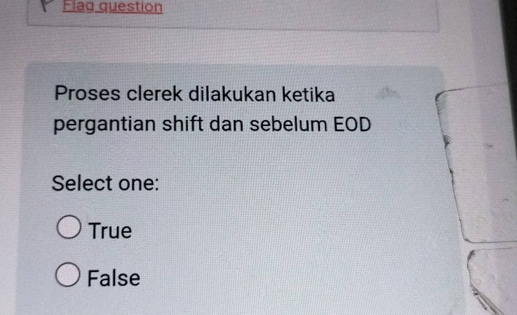 Flaq question
Proses clerek dilakukan ketika
pergantian shift dan sebelum EOD
Select one:
True
False