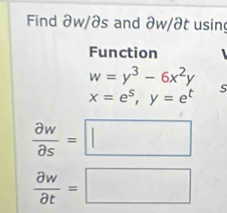 Find ∂w/ðs and ∂w /∂t using 
Function
w=y^3-6x^2y
x=e^s, y=e^t S 
frac partial w partial sendarray =□ =□
 partial w/partial t =□