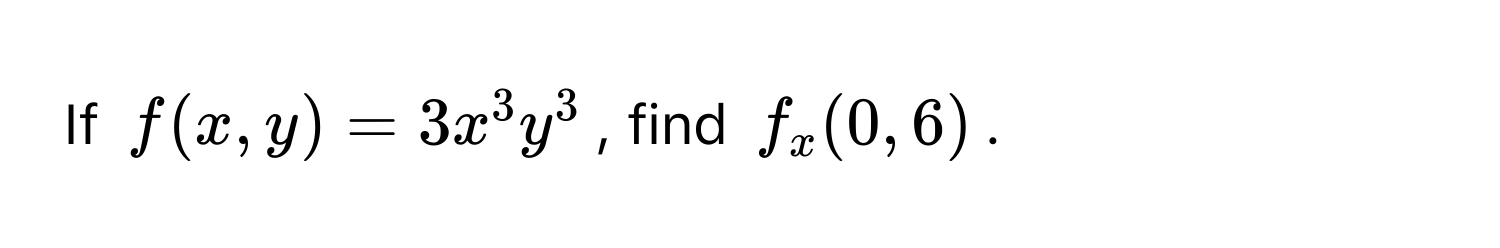 If $f(x, y) = 3x^3y^3$, find $f_x(0, 6)$.