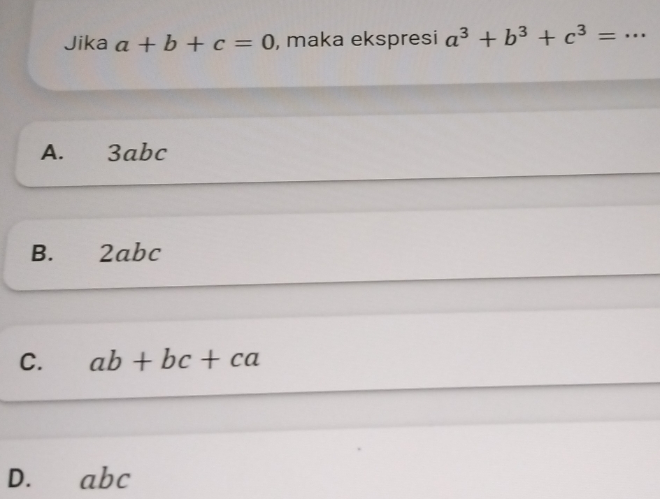 Jika a+b+c=0 , maka ekspresi a^3+b^3+c^3= _
A. 3abc
B. ₹2abc
C. ab+bc+ca
D. abc