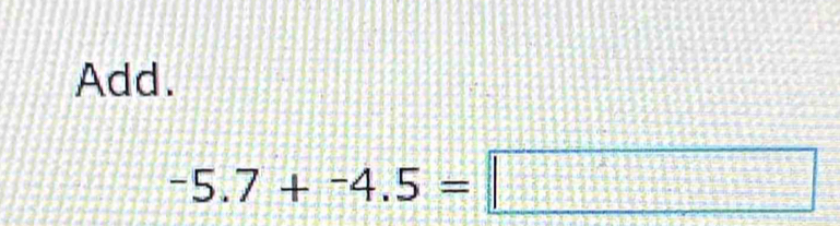 Add.
-5.7+-4.5=□