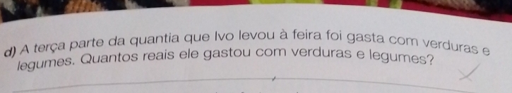 A terça parte da quantia que Ivo levou à feira foi gasta com verduras e 
legumes. Quantos reais ele gastou com verduras e legumes?