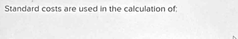 Standard costs are used in the calculation of: