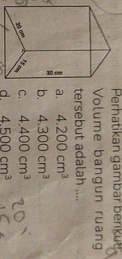 Perhatikan gambar berikut
Volume bangun ruang
tersebut adalah ....
a. 4.200cm^3
b. 4.300cm^3
C. 4.400cm^3
d. 4.500cm^3