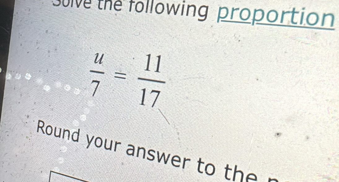 Solve the following proportion
 u/7 = 11/17 
Round your answer to the