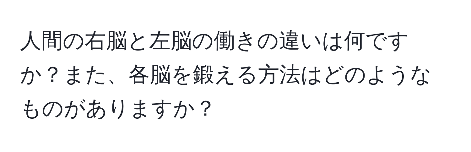 人間の右脳と左脳の働きの違いは何ですか？また、各脳を鍛える方法はどのようなものがありますか？