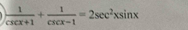  1/csc x+1 + 1/csc x-1 =2sec^2xsin x