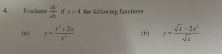 Evaluate  dy/dx  if x=4 the following functions. 
(a) y= (x^3+2x)/x^2  (b) y= (sqrt(x)-2x^2)/sqrt(x) 