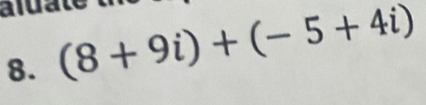 aluate 
8. (8+9i)+(-5+4i)