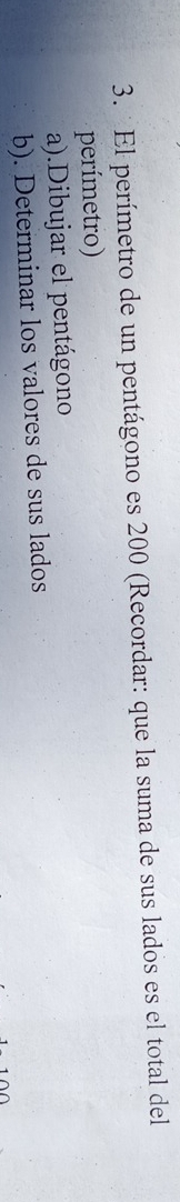 El perímetro de un pentágono es 200 (Recordar: que la suma de sus lados es el total del 
perímetro) 
a).Dibujar el pentágono 
b). Determinar los valores de sus lados