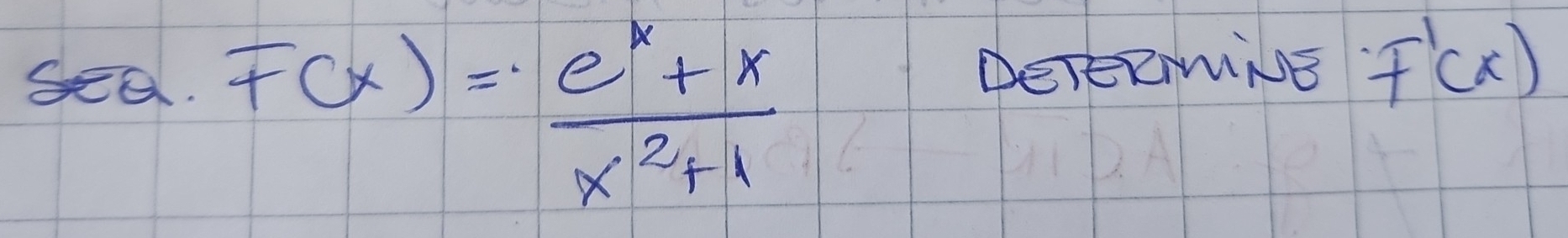 F(x)= (e^x+x)/x^2+1 
DeTeRmiNE f'(x)