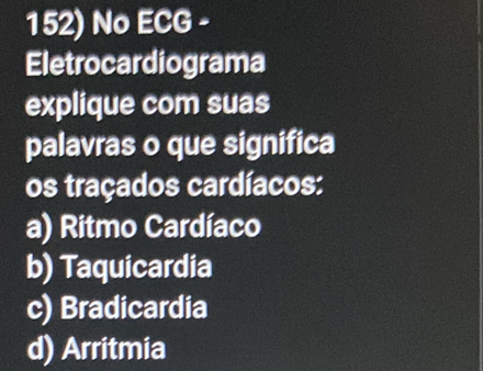 No ECG -
Eletrocardiograma
explique com suas
palavras o que significa
os traçados cardíacos:
a) Ritmo Cardíaco
b) Taquicardia
c) Bradicardia
d) Arritmia