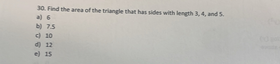 Find the area of the triangle that has sides with length 3, 4, and 5.
a) 6
b) 7.5
c) 10
d) 12
e) 15