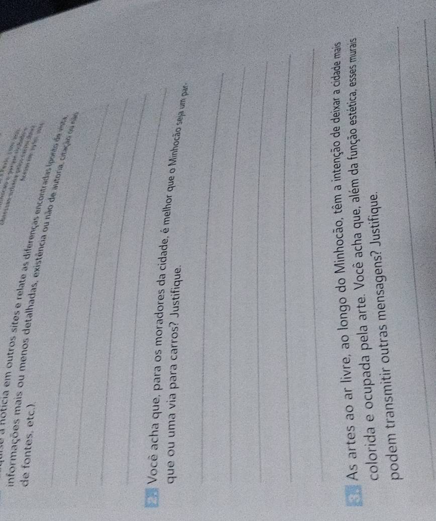 de fontes, etc.). 
e icia em outros sites e relate as diferenças encontradas (ponto de vsa 
Aceis im 1996r aia 
_informações mais ou menos detalhadas, existência ou não de autoria, citação ou não 
_ 
_ 
_ 
o Você acha que, para os moradores da cidade, é melhor que o Minhocão seja um par 
que ou uma via para carros? Justifique. 
_ 
_ 
_ 
_ 
_ 
3. As artes ao ar livre, ao longo do Minhocão, têm a intenção de deixar a cidade mais 
colorida e ocupada pela arte. Você acha que, além da função estética, esses murais 
_ 
podem transmitir outras mensagens? Justifique. 
_