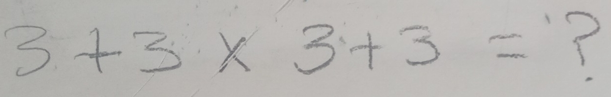 3+3* 3+3=