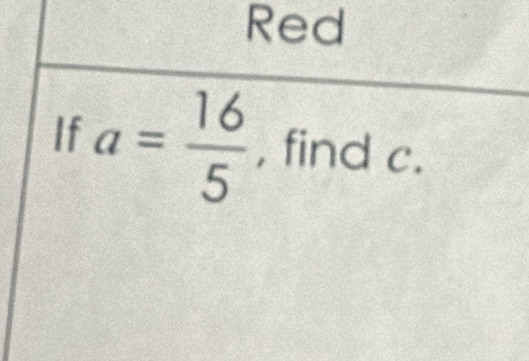 Red 
If a= 16/5  , find c.