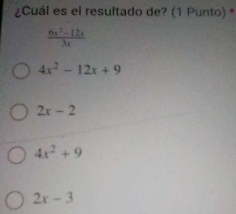 ¿Cuál es el resultado de? (1 Punto) *
 (6x^2-12x)/3x 
4x^2-12x+9
2x-2
4x^2+9
2x-3