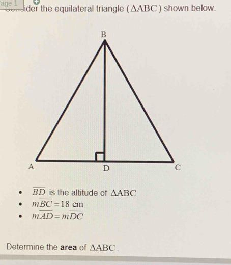 age 1 ider the equilateral triangle (△ ABC) shown below.
overline BD is the altitude of △ ABC
moverline BC=18cm
moverline AD=moverline DC
Determine the area of △ ABC.