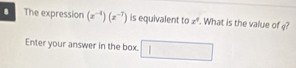 The expression (x^(-4))(x^(-7)) is equivalent to x^q. What is the value of q? 
Enter your answer in the box. □