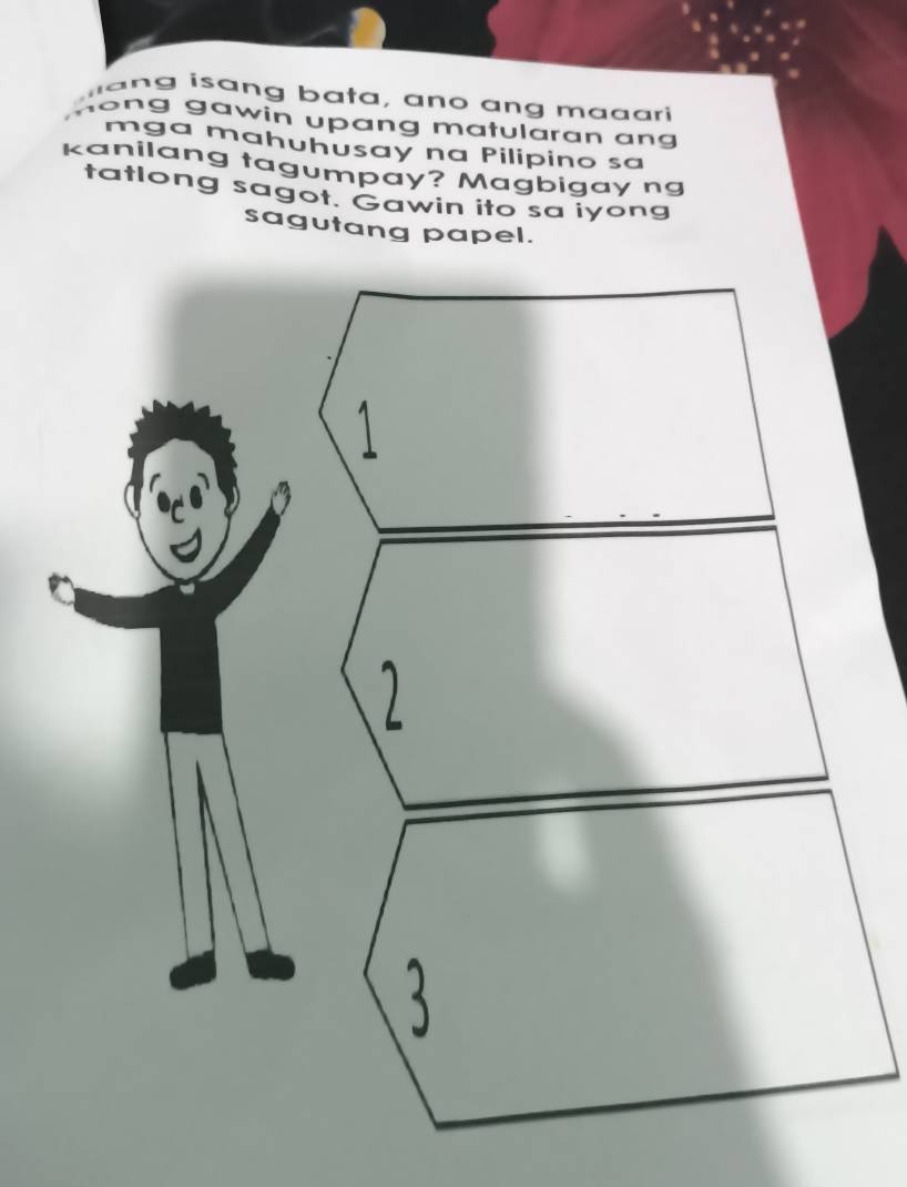 ang isang bata, ano ang maaari 
ong gawin upang matularan ang 
mga mahuhusay na Pilipino sa 
kanilang tagumpay? Magbigay ng 
tatlong sagot. Gawin ito sa iyong 
sagutang papel.