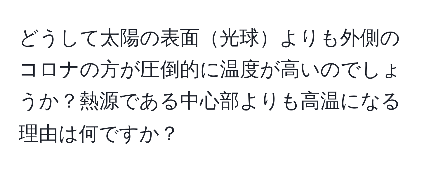 どうして太陽の表面光球よりも外側のコロナの方が圧倒的に温度が高いのでしょうか？熱源である中心部よりも高温になる理由は何ですか？