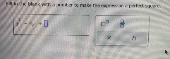 Fill in the blank with a number to make the expression a perfect square.
y^2-4y+□
□^(□)  □ /□   
× 6