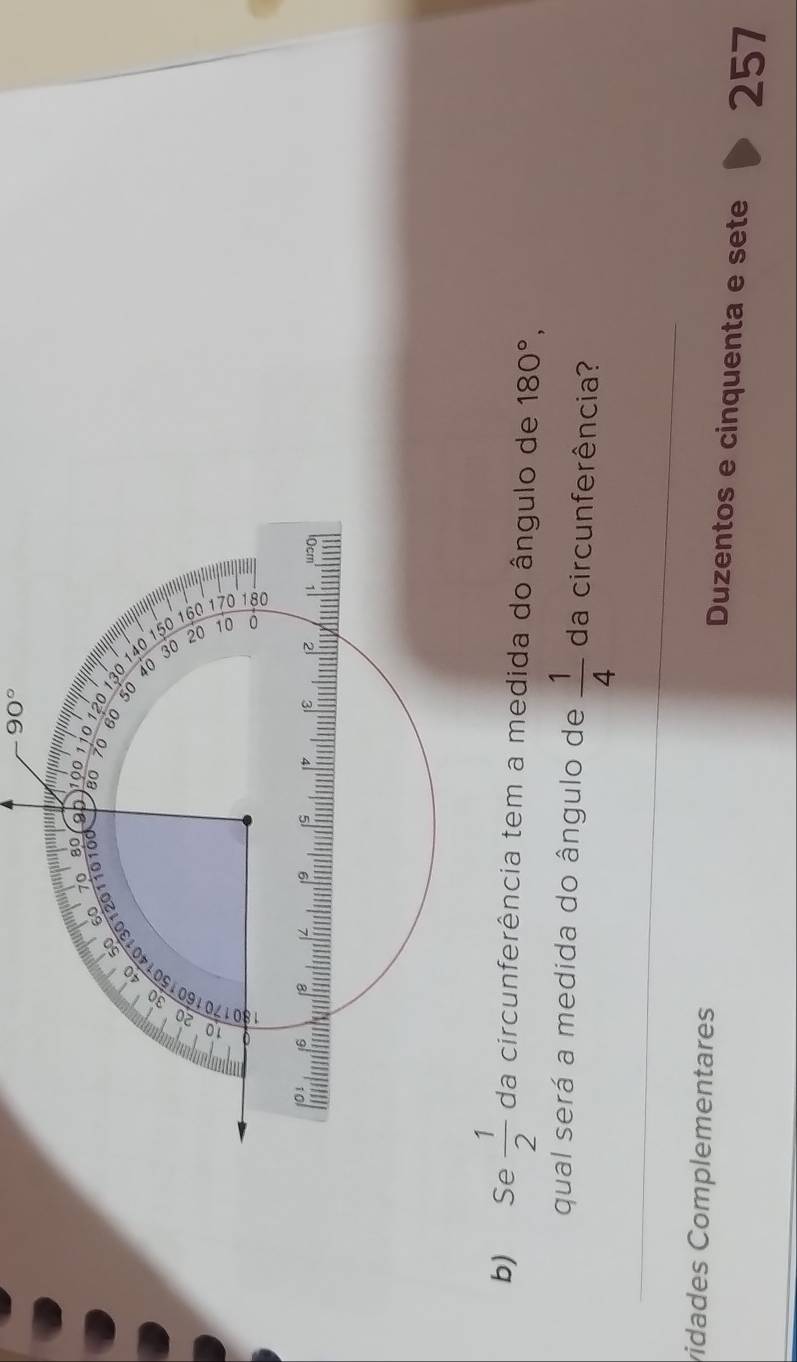 90°
b) Se  1/2  da circunferência tem a medida do ângulo de 180°, 
qual será a medida do ângulo de  1/4  da circunferência? 
vidades Complementares Duzentos e cinquenta e sete 257