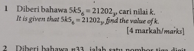 Diberi bahawa 5k5_6=21202_3 , cari nilai k. 
It is given that 5k5_6=21202 find the value of k. 
[4 markah/marks] 
2 Diberi bahawa # 33 jalab ratu nombor tiga digit