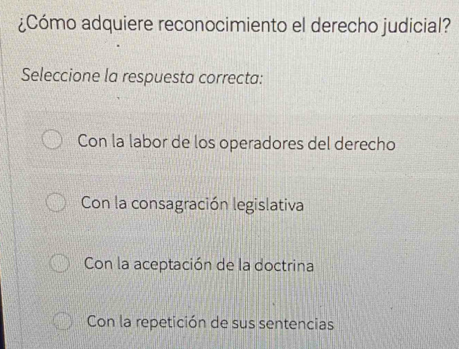 ¿Cómo adquiere reconocimiento el derecho judicial?
Seleccione la respuesta correcta:
Con la labor de los operadores del derecho
Con la consagración legislativa
Con la aceptación de la doctrina
Con la repetición de sus sentencias