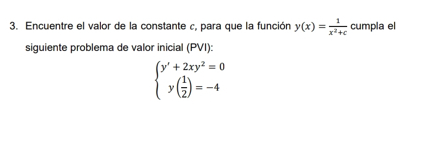 Encuentre el valor de la constante c, para que la función y(x)= 1/x^2+c  cumpla el
siguiente problema de valor inicial (PVI):
beginarrayl y'+2xy^2=0 y( 1/2 )=-4endarray.