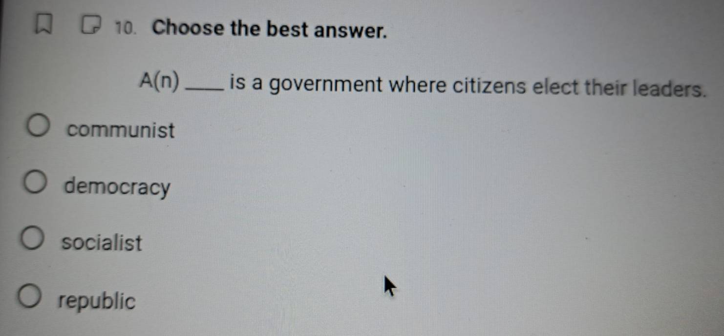 Choose the best answer.
A(n) _is a government where citizens elect their leaders.
communist
democracy
socialist
republic