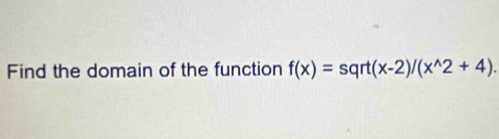 Find the domain of the function f(x)=sqrt(x-2)/(x^(wedge)2+4).