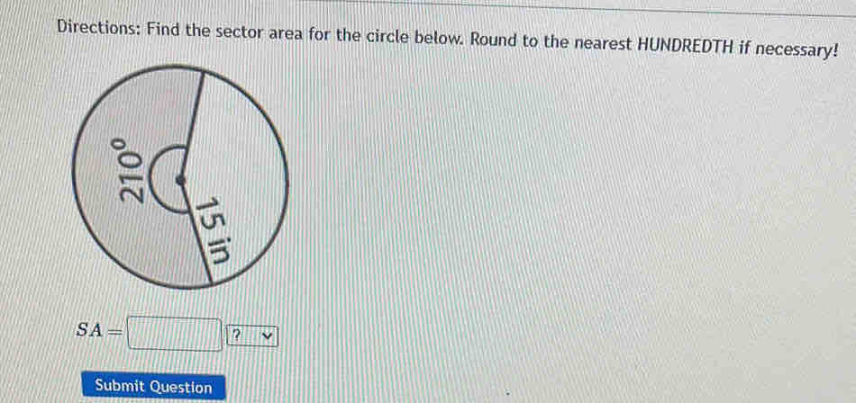 Directions: Find the sector area for the circle below. Round to the nearest HUNDREDTH if necessary!
SA=□ ?
Submit Question