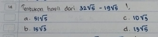 1a Tentukan hasil dari 32sqrt(5)-lg sqrt(5) 1,
a. 51sqrt(5) C. 10sqrt(3)
b. 15sqrt(3) d. 13sqrt(5)