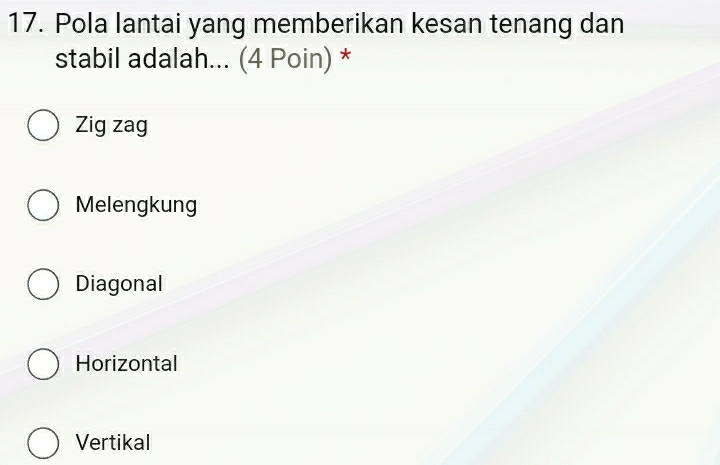 Pola lantai yang memberikan kesan tenang dan
stabil adalah... (4 Poin) *
Zig zag
Melengkung
Diagonal
Horizontal
Vertikal