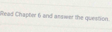 Read Chapter 6 and answer the question.