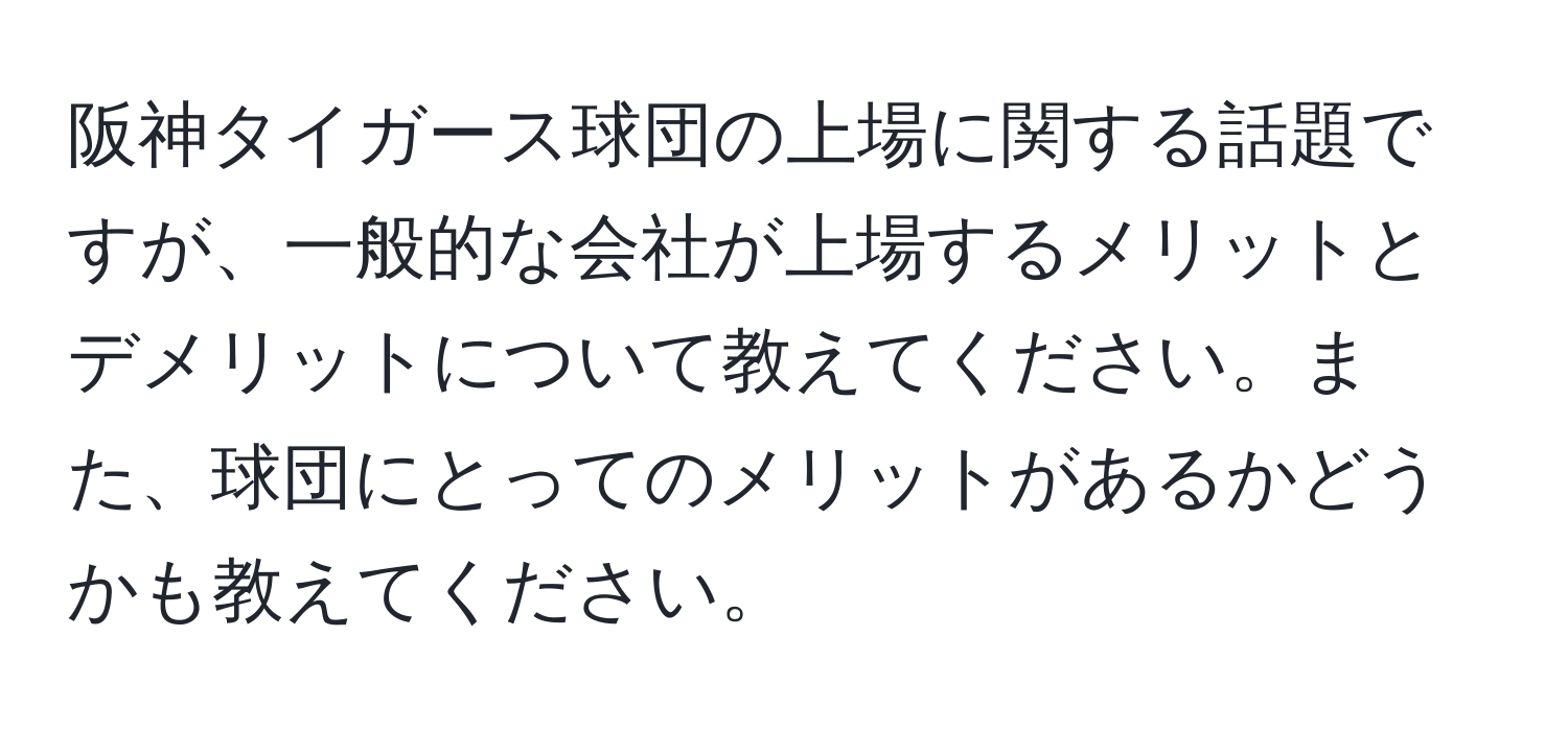 阪神タイガース球団の上場に関する話題ですが、一般的な会社が上場するメリットとデメリットについて教えてください。また、球団にとってのメリットがあるかどうかも教えてください。