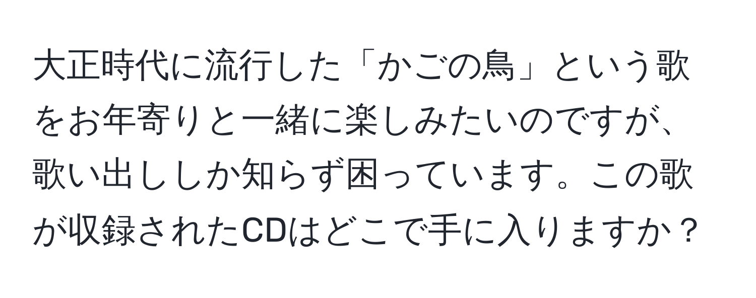 大正時代に流行した「かごの鳥」という歌をお年寄りと一緒に楽しみたいのですが、歌い出ししか知らず困っています。この歌が収録されたCDはどこで手に入りますか？