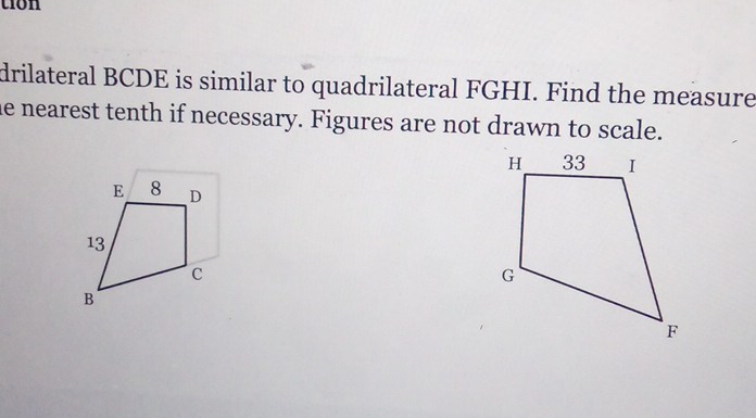 tion 
drilateral BCDE is similar to quadrilateral FGHI. Find the measure 
he nearest tenth if necessary. Figures are not drawn to scale.